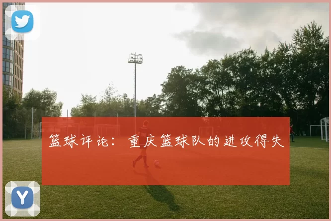 篮球评论：重庆篮球队的进攻得失