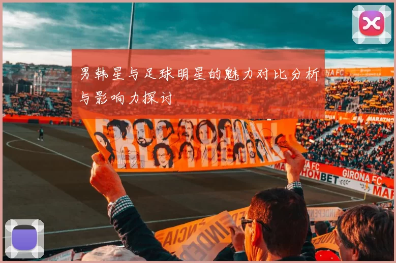 男韩星与足球明星的魅力对比分析与影响力探讨