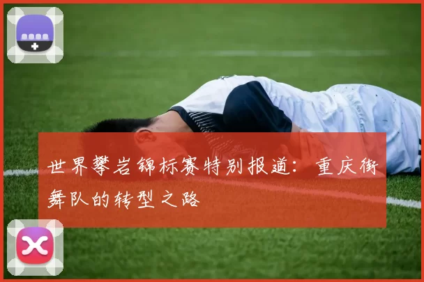 世界攀岩锦标赛特别报道：重庆街舞队的转型之路