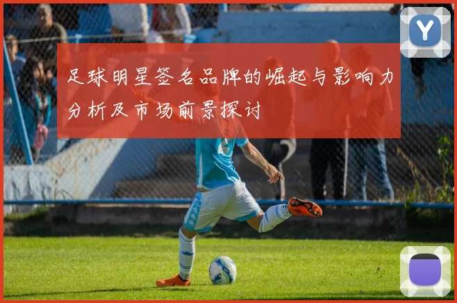 足球明星签名品牌的崛起与影响力分析及市场前景探讨