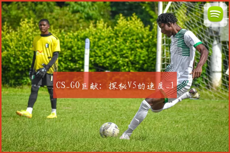 CS_GO巨献：探秘V5的速度_1
