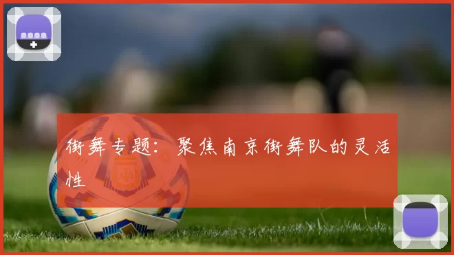 街舞专题：聚焦南京街舞队的灵活性