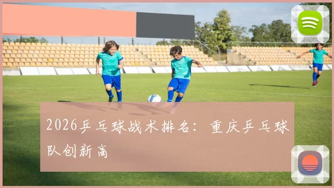 2026乒乓球战术排名：重庆乒乓球队创新高