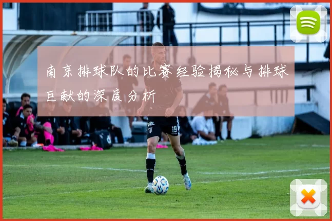 南京排球队的比赛经验揭秘与排球巨献的深度分析
