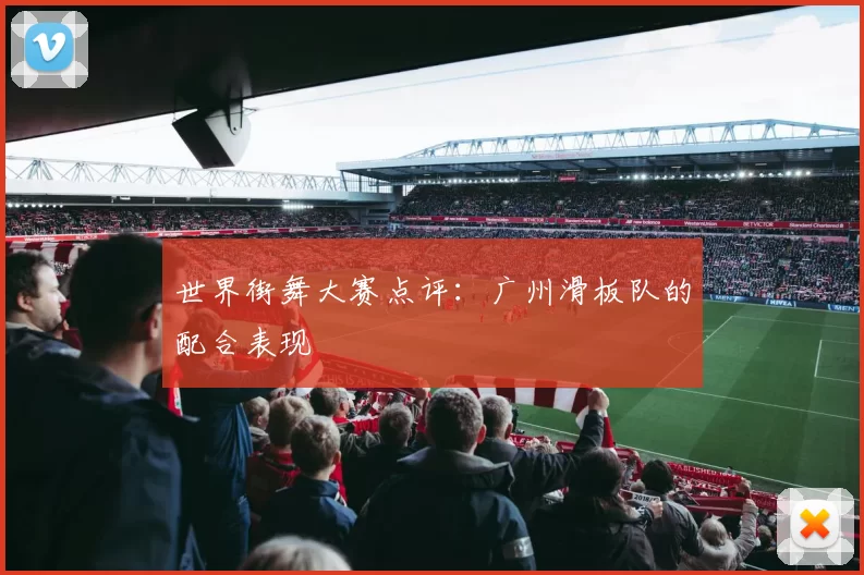 世界街舞大赛点评：广州滑板队的配合表现